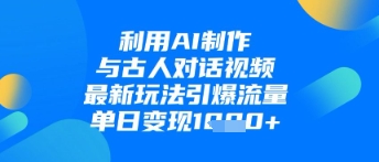 利用AI制作与古人对话的视频，最新玩法引爆流量，单日变现1k-轻创终点站