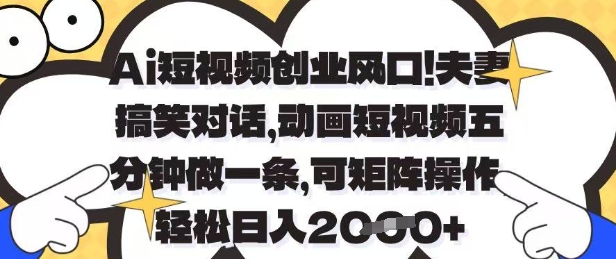 Ai短视频创业风口，夫妻搞笑对话，动画短视频五分钟做一条，可矩阵操作，轻松日入1k+【揭秘】-轻创终点站