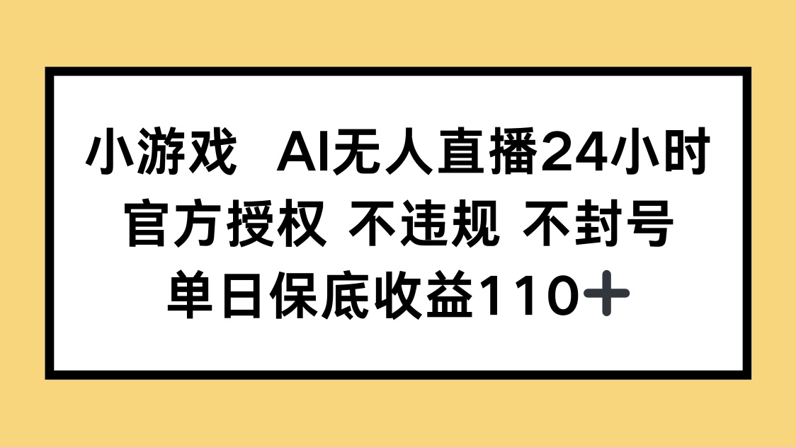 小游戏AI无人直播，官方授权 不违规 不封号，单日保底收益110+-轻创终点站