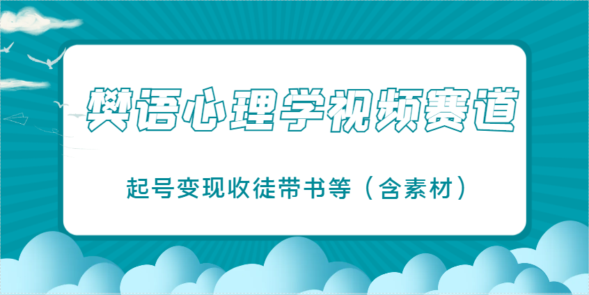 樊语心理学视频教学，最近爆火的视频赛道，起号变现收徒带书等(含素材)-轻创终点站