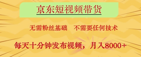 京东短视频带货，无需粉丝基础，不需要任何技术，每天十分钟发布视频，月入8k【揭秘】-轻创终点站