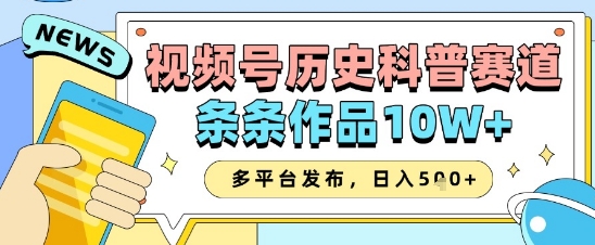 视频号历史科普赛道，条条作品10W+，多平台发布，助你变现收益翻倍-百创网