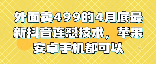 外面卖499的4月底最新抖音连怼技术，苹果安卓手机都可以-轻创终点站