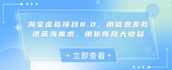 淘宝虚拟项目8.0，用信息差吃透蓝海需求，用矩阵放大收益-轻创终点站