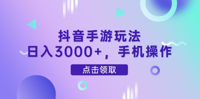 抖音手游玩法，日入3000+，手机操作-轻创终点站