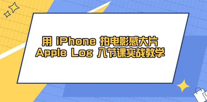 用 iPhone 拍电影感大片，Apple Log 8节课实战教学-轻创终点站