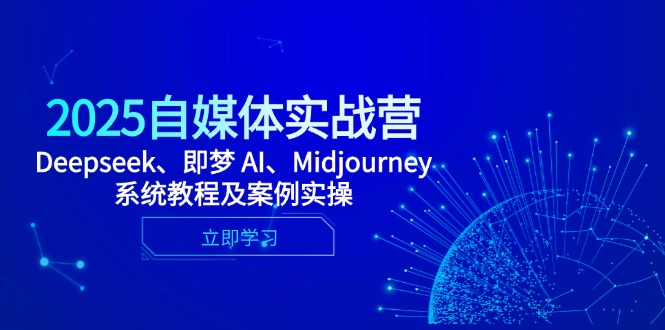 2025自媒体实战营，Deepseek、即梦 AI、Midjourney系统教程及案例实操-轻创终点站