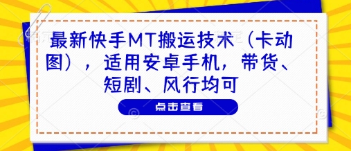 最新快手MT搬运技术(卡动图)，适用安卓手机，带货、短剧、风行均可|轻创终点站