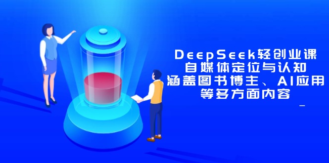 DeepSeek轻创业课：自媒体定位与认知，涵盖图书博主、AI应用等多方面内容-轻创终点站