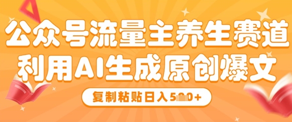 公众号流量主养生赛道，利用AI生成原创爆文，复制粘贴日入5张|轻创终点站