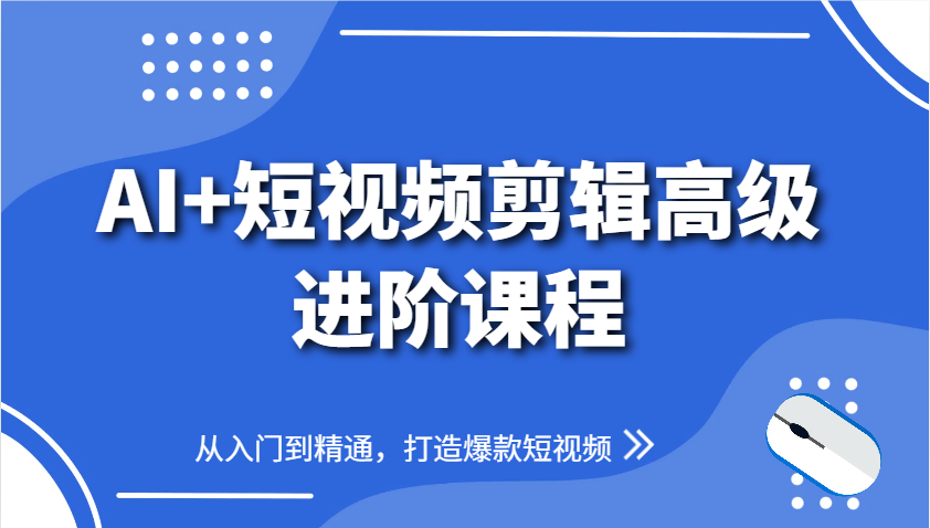 AI+短视频剪辑高级进阶课程，从入门到精通，打造爆款短视频|轻创终点站