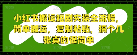 小红书搬运短剧实操全流程，简单搬运，复制粘贴，搞个几张真的很简单-蝙蝠猫资源
