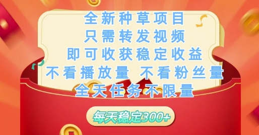 全新种草项目只需转发视频，即可收获稳定收益，不看播放量不看粉丝量，全天任务不限量，每天稳定3张【揭秘】-轻创终点站