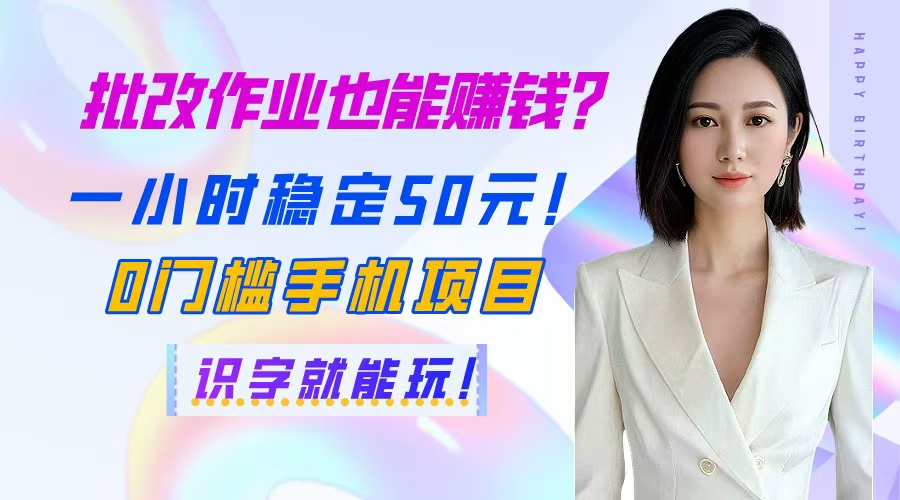 批改作业也能赚钱？一小时稳定50元！0门槛手机项目，识字就能玩！|轻创终点站