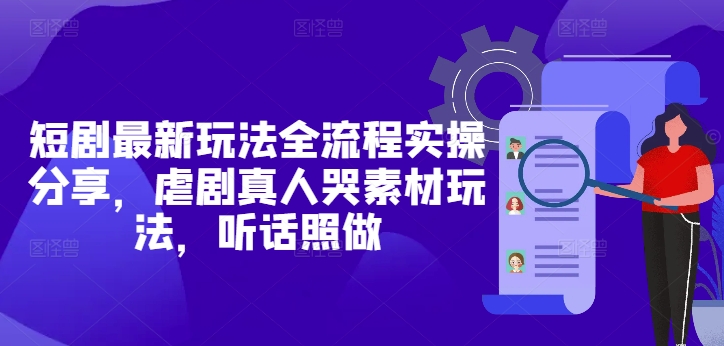 短剧最新玩法全流程实操分享，虐剧真人哭素材玩法，听话照做|轻创终点站