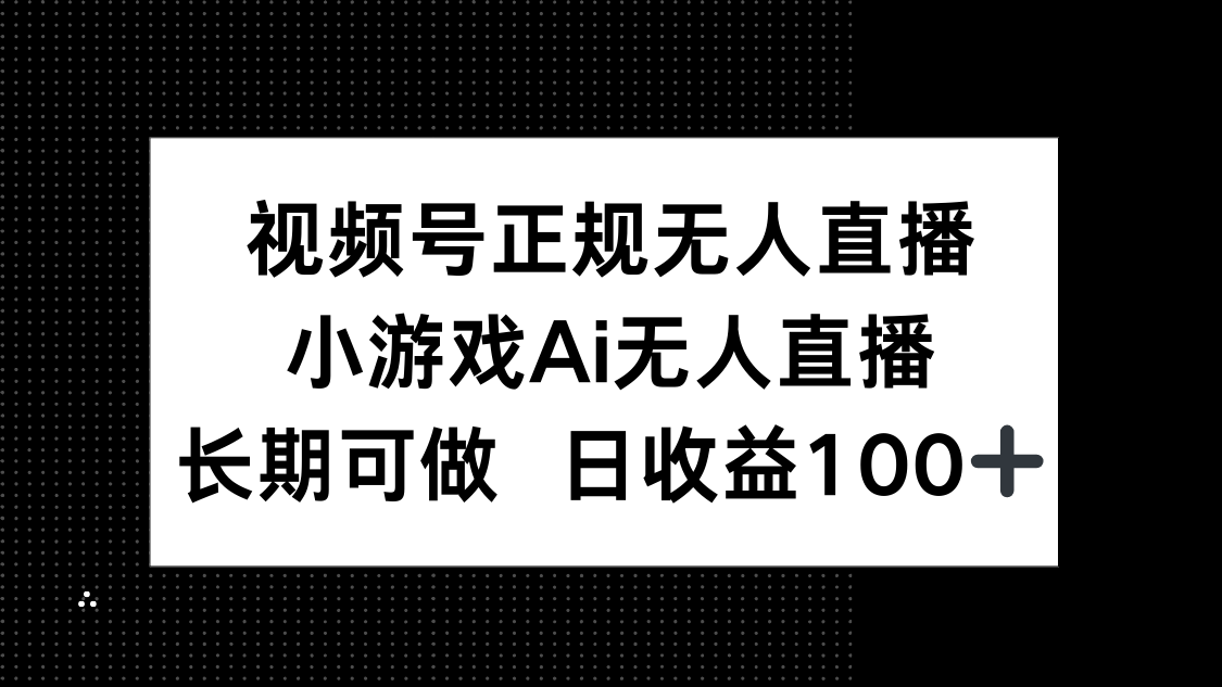 视频号正规无人直播，小游戏AI无人直播，长期可做，日收益100+|轻创终点站