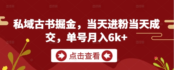 私域古书掘金，当天进粉当天成交，单号月入6k+-轻创终点站