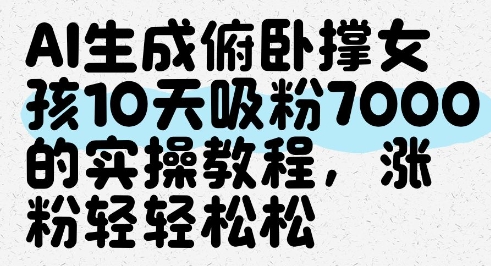 AI生成俯卧撑女孩，10天吸粉7000的实操教程，涨粉轻轻松松-轻创终点站