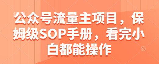 公众号流量主项目，保姆级SOP手册，看完小白都能操作-轻创终点站