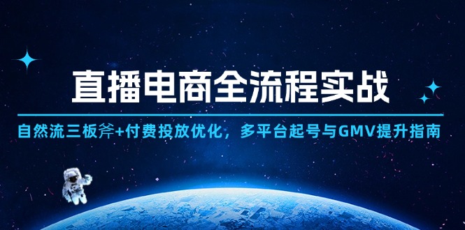 直播电商全流程实战：自然流三板斧+付费投放优化,多平台起号与GMV提升指南-轻创终点站