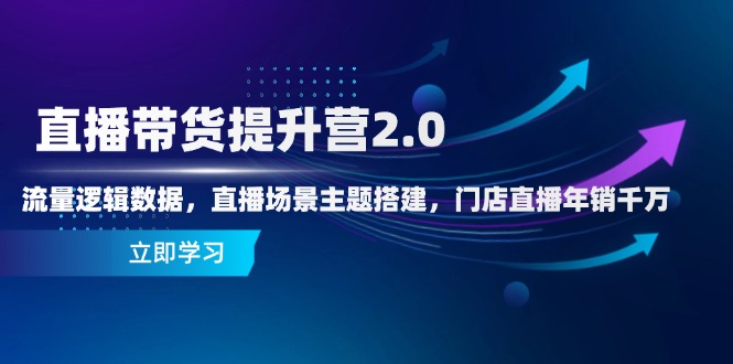直播带货提升营2.0：流量逻辑数据，直播场景主题搭建，门店直播年销千万-蝙蝠猫资源