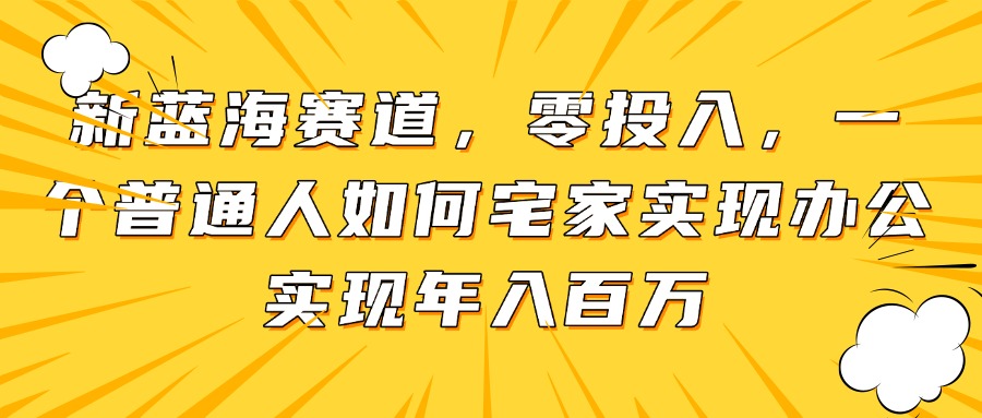 新蓝海赛道，零投入，一个普通人如何宅家办公实现年入百万-蝙蝠猫资源