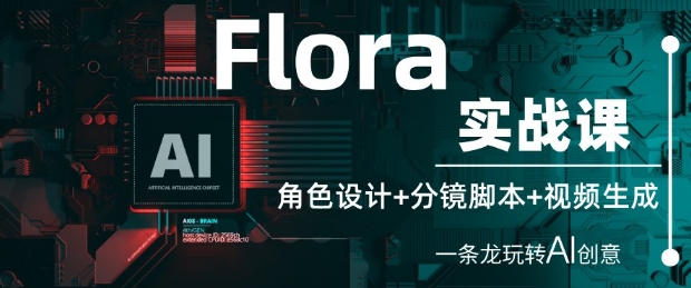 Flora实战课：角色设计+分镜脚本+视频生成，一条龙玩转AI创意-轻创终点站