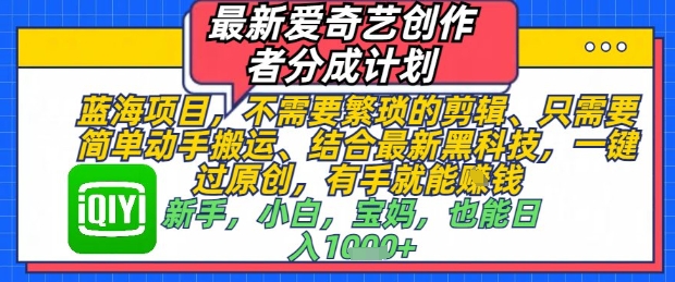 最新爱奇艺创作者分成计划，不需要繁琐的剪辑，只需要简单动手搬运，一键过原创，有手就能做-轻创终点站
