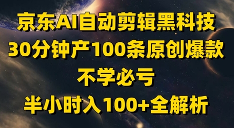 京东AI自动剪辑黑科技，30分钟产100条原创爆款，不学必亏！半小时入100+全解析-轻创终点站