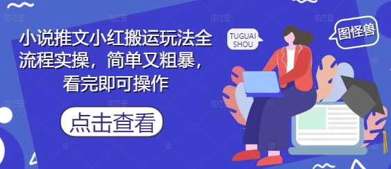 小说推文小红搬运玩法全流程实操，简单又粗暴，看完即可操作-轻创终点站