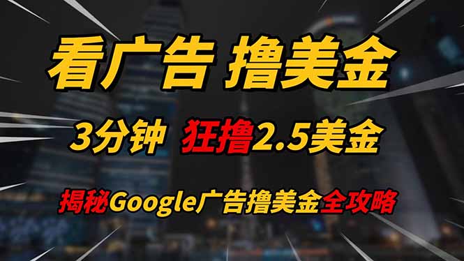 看广告，撸美金！！3分钟赚2.5美金！！日入200美金不是梦！揭秘Google…-轻创终点站