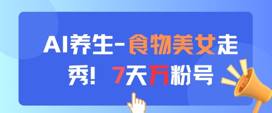 AI养生新玩法，食物美女走秀，7天万粉号-网创星球