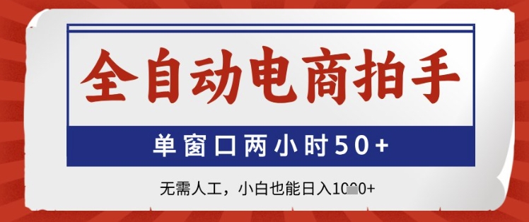 全自动电商拍手，单窗口两小时50+，无需人工，小白也能日入1k+-网创星球