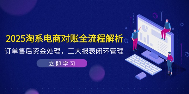 2025淘系电商对账全流程解析，订单售后资金处理，三大报表闭环管理-青年云网创—高质量项目商城