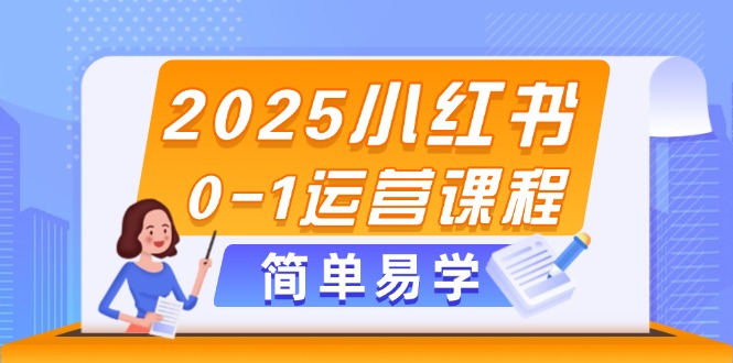 2025小红书0-1运营课程，选品、素材、笔记制作与发布技巧-星舰联盟