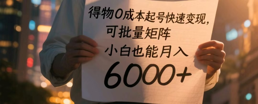 得物0成本起号快速变现，可批量矩阵，小白也能月入6000+-网创星球