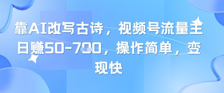 靠AI改写古诗，视频号流量主日入几张，操作简单，变现快-网创星球