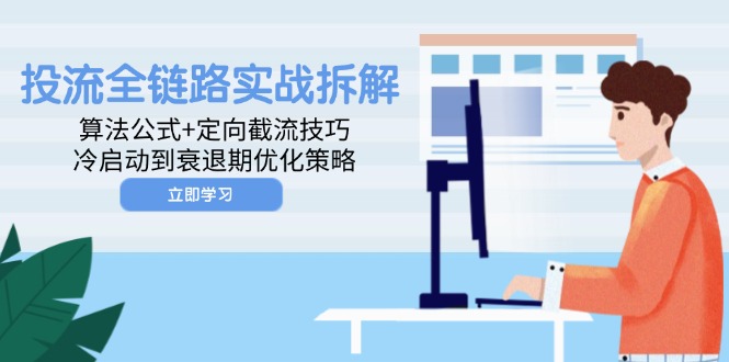 投流全链路实战拆解：算法公式+定向截流技巧，冷启动到衰退期优化策略-轻创终点站