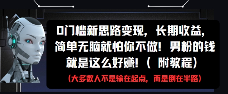 0门槛新思路变现，长期收益，简单无脑就怕你不做，男粉的钱就是这么好挣(附教程)-网创星球