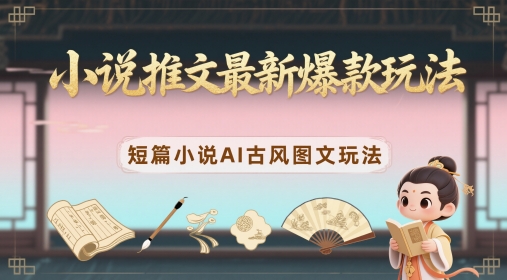 小说推文最新爆款玩法，短篇小说AI古风图文玩法-轻创终点站