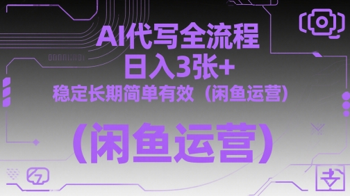 AI代写全流程，日入3张+，稳定长期简单有效（闲鱼运营）-轻创终点站