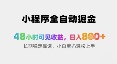 小程序全自动掘金，48小时可见收益，日入8张+长期稳定靠谱，小白宝妈轻松上手-轻创终点站