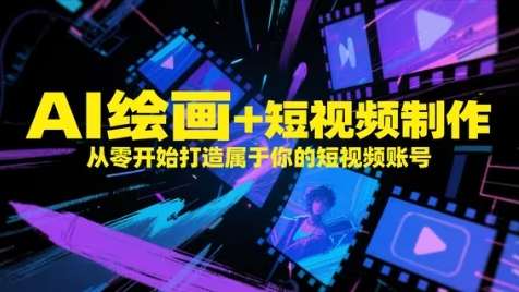 AI绘画+短视频制作，从零开始打造属于你的短视频账号-网创星球