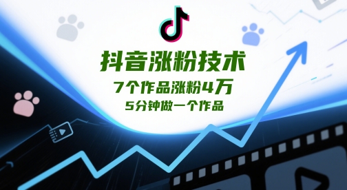 抖音涨粉技术，7个作品涨粉4W，5分钟做一个作品-轻创终点站