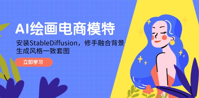 AI绘画电商模特，安装StableDiffusion，修手融合背景，生成风格一致套图-网创星球