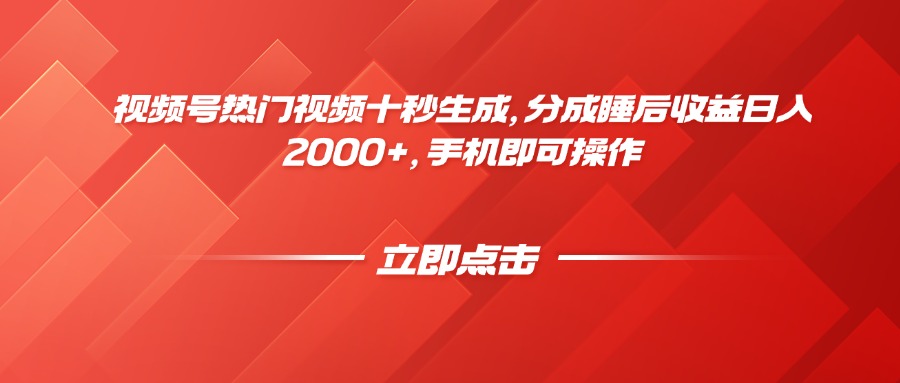 视频号热门视频十秒生成，分成睡后收益日入2000+，手机即可操作-轻创终点站