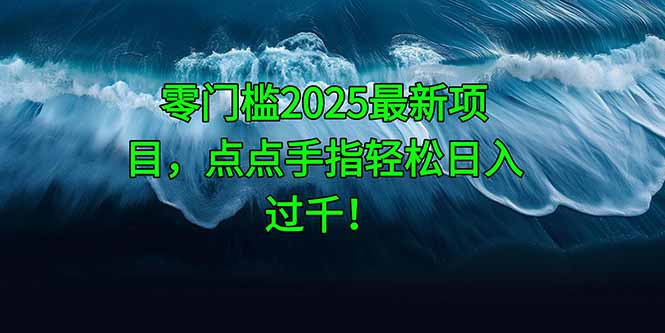 零门槛2025最新项目，点点手指轻松日入过千！-轻创终点站