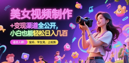 美女视频制作 + 变现渠道全公开，小白也能轻松日入几张-网创星球