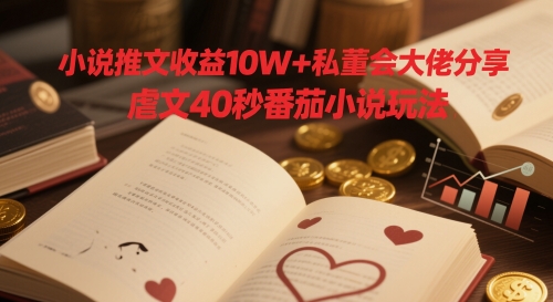 小说推文收益10W+私董会大佬分享，虐文40秒番茄小说玩法-网创星球