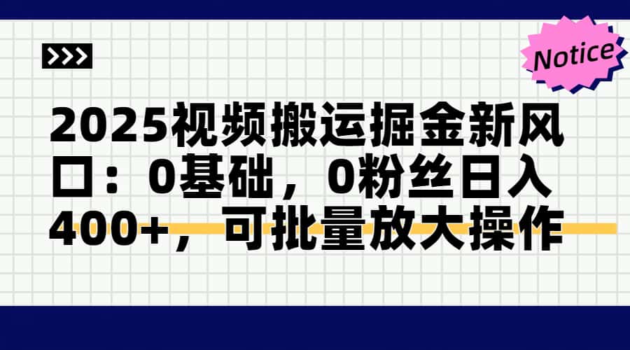 2025视频搬运掘金新风口:0基础，0粉丝日入400+，可批量放大操作-网创星球